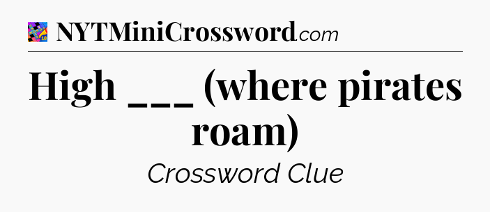 High ___ (where pirates roam) Crossword Clue
