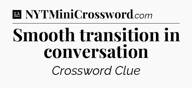 Smooth transition in conversation - LA Times Crossword