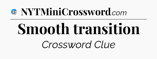 Smooth transition Crossword Clue