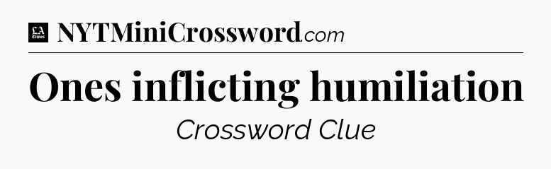 Ones inflicting humiliation - LA Times Crossword