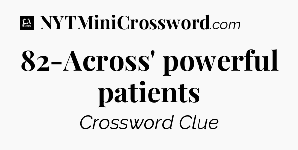 82-Across' powerful patients - LA Times Crossword