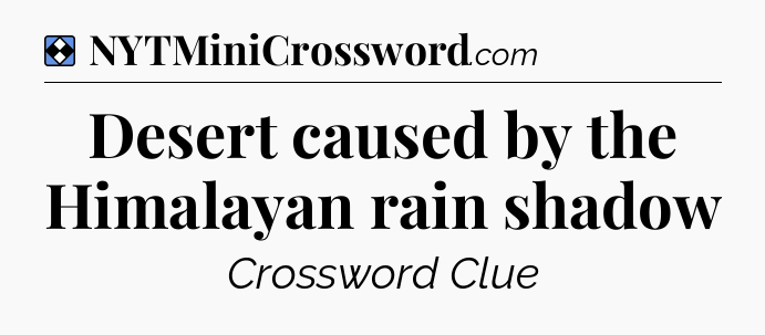 Solution: Desert caused by the Himalayan rain shadow - NYT Mini Crossword
