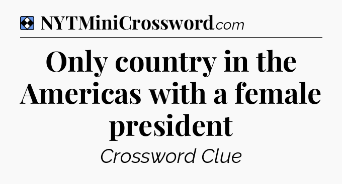 Solution: Only country in the Americas with a female president - NYT Mini Crossword