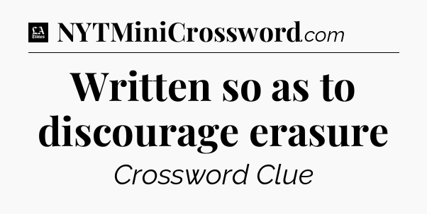 Written so as to discourage erasure - LA Times Crossword