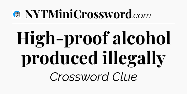 High-proof alcohol produced illegally Crossword Clue