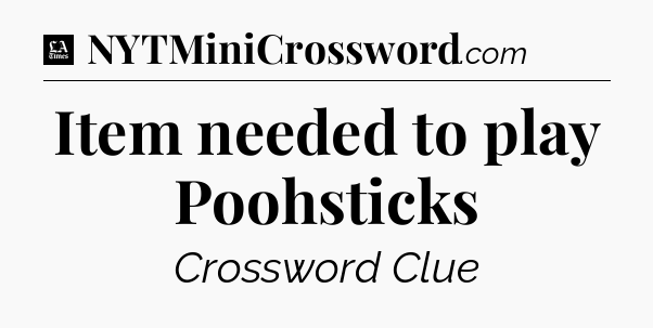 Item needed to play Poohsticks - LA Times Crossword