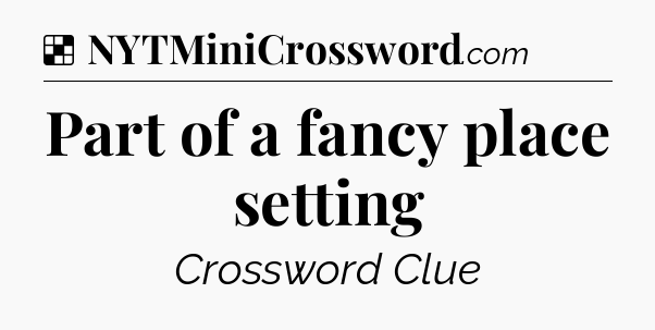 Solution: Part of a fancy place setting - NYT Crossword