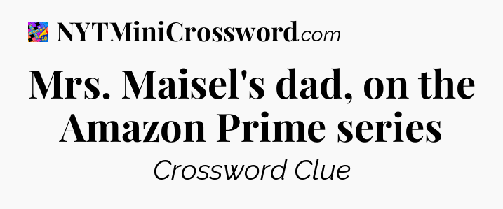 Mrs. Maisel's dad, on the Amazon Prime series Crossword Clue