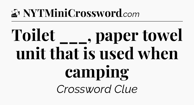 Toilet ___, paper towel unit that is used when camping - Daily Themed Classic Crossword