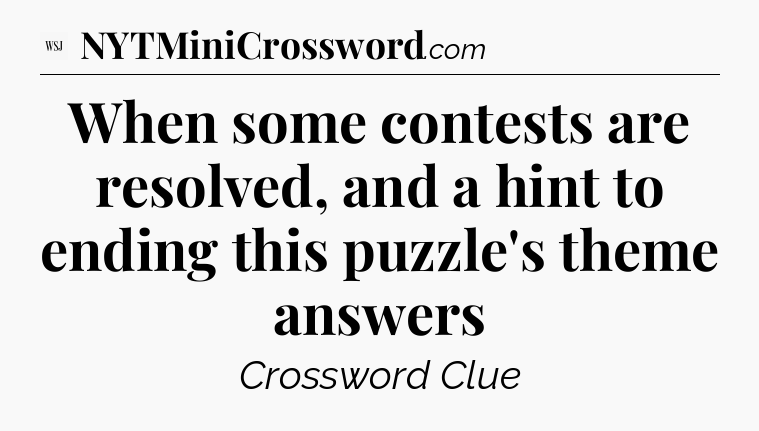 When some contests are resolved, and a hint to ending this puzzle's theme answers - WSJ Crossword