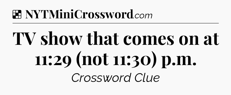 Solution: TV show that comes on at 11:29 (not 11:30) p.m - NYT Crossword