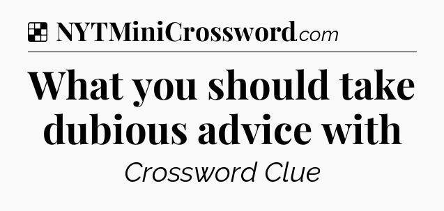 Solution: What you should take dubious advice with - NYT Crossword