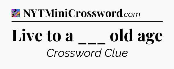 Live to a ___ old age Crossword Clue