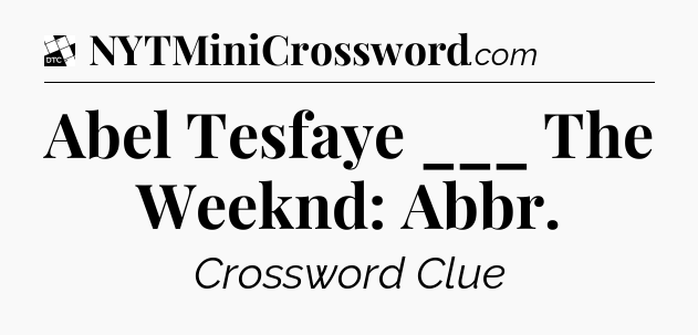 Abel Tesfaye ___ The Weeknd: Abbr - Daily Themed Classic Crossword