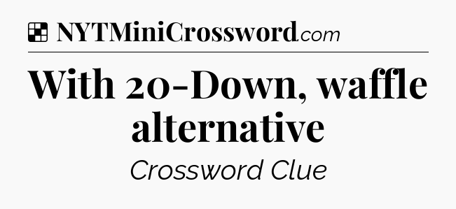 Solution: With 20-Down, waffle alternative - NYT Crossword