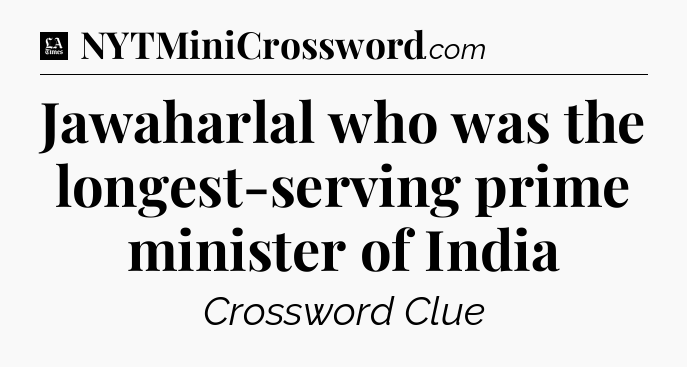 Jawaharlal who was the longest-serving prime minister of India - LA Times Crossword