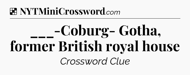 Solution: ___-Coburg- Gotha, former British royal house - NYT Crossword