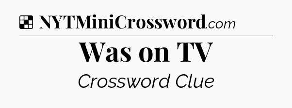 Solution: Was on TV - NYT Crossword