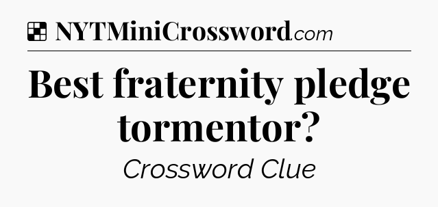 Solution: Best fraternity pledge tormentor - NYT Crossword