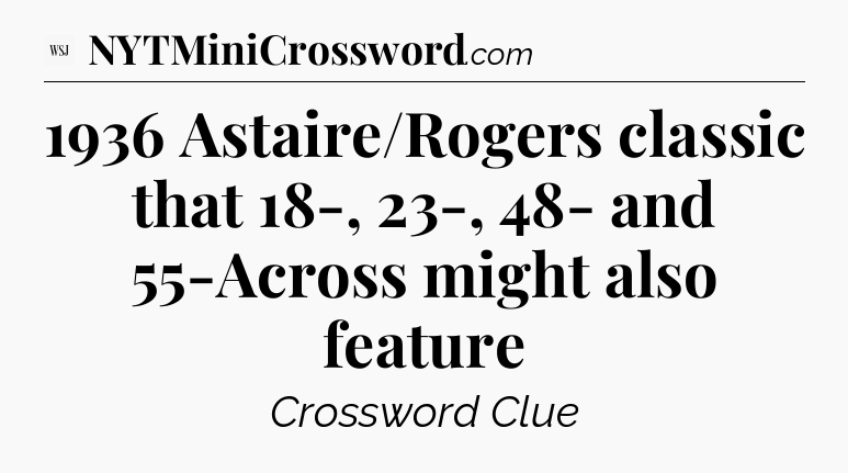 1936 Astaire/Rogers classic that 18-, 23-, 48- and 55-Across might also feature - WSJ Crossword