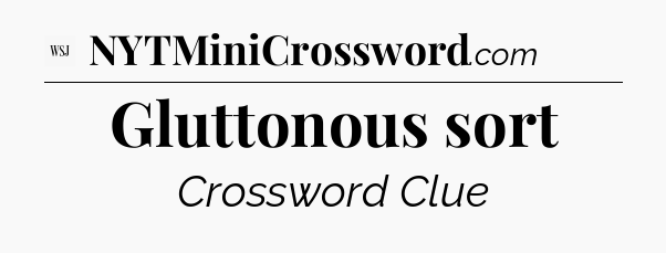 Gluttonous sort - WSJ Crossword