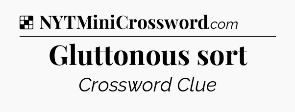 Solution: Gluttonous sort - NYT Crossword