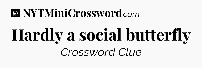 Hardly a social butterfly - LA Times Crossword
