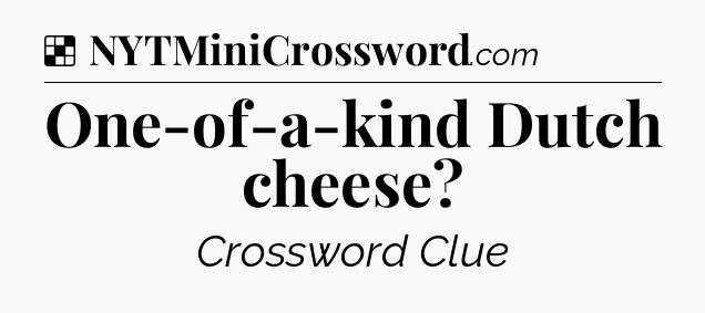 Solution: One-of-a-kind Dutch cheese - NYT Crossword