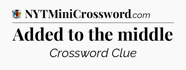 Added to the middle Crossword Clue