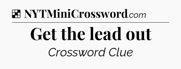 Solution: Get the lead out - NYT Crossword