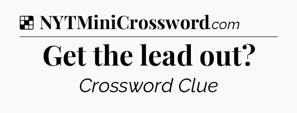 Solution: Get the lead out - NYT Crossword