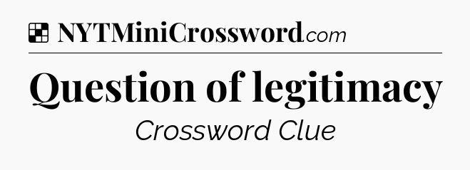 Solution: Question of legitimacy - NYT Crossword