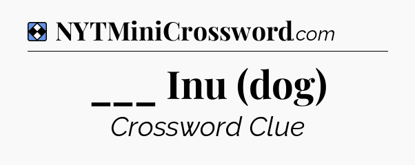 Solution: ___ Inu (dog) - NYT Mini Crossword