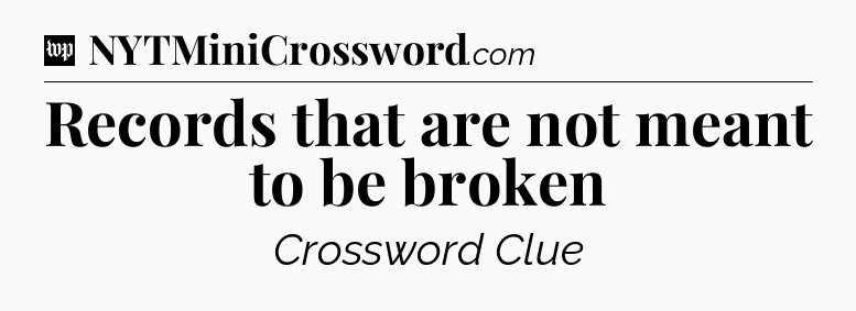 Records that are not meant to be broken Crossword Clue