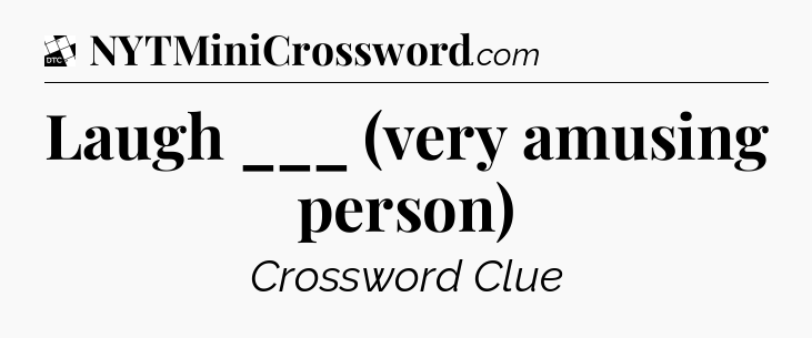 Laugh ___ (very amusing person) - Daily Themed Classic Crossword