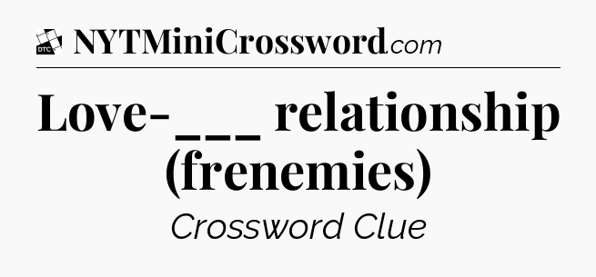 Love-___ relationship (frenemies) - Daily Themed Classic Crossword
