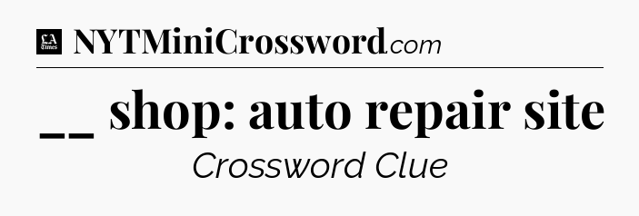 __ shop: auto repair site - LA Times Crossword