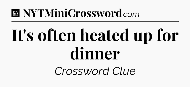 It's often heated up for dinner - LA Times Crossword