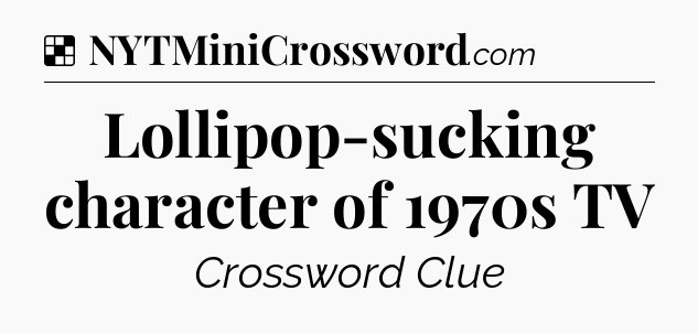 Solution: Lollipop-sucking character of 1970s TV - NYT Crossword
