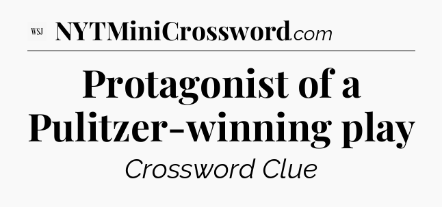 Protagonist of a Pulitzer-winning play - WSJ Crossword