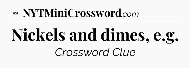 Nickels and dimes, e.g - WSJ Crossword
