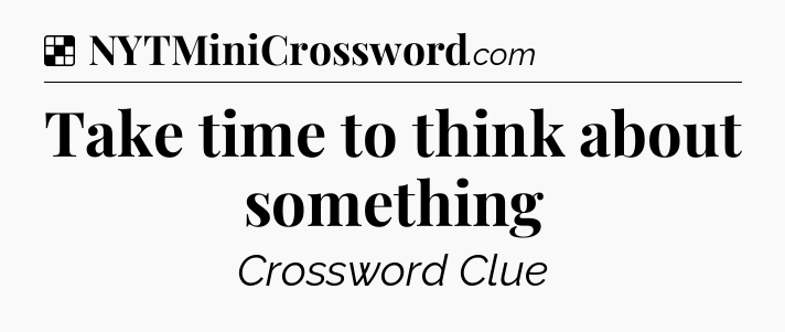 Solution: Take time to think about something - NYT Crossword