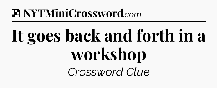 Solution: It goes back and forth in a workshop - NYT Crossword
