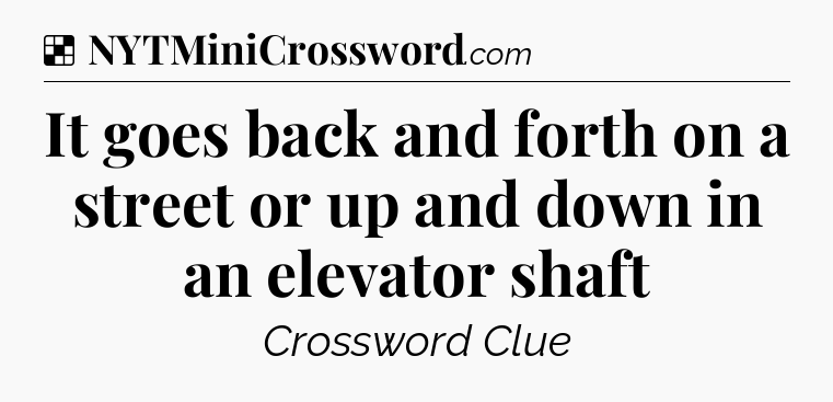 Solution: It goes back and forth on a street or up and down in an elevator shaft - NYT Crossword