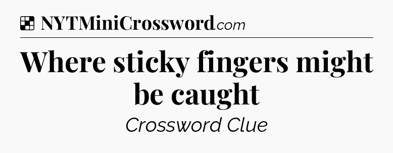 Solution: Where sticky fingers might be caught - NYT Crossword