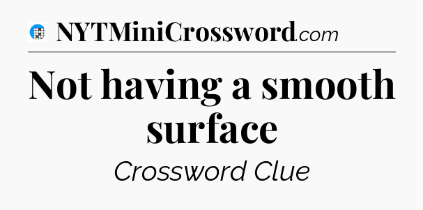 Not having a smooth surface Crossword Clue