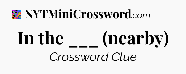 In the ___ (nearby) Crossword Clue