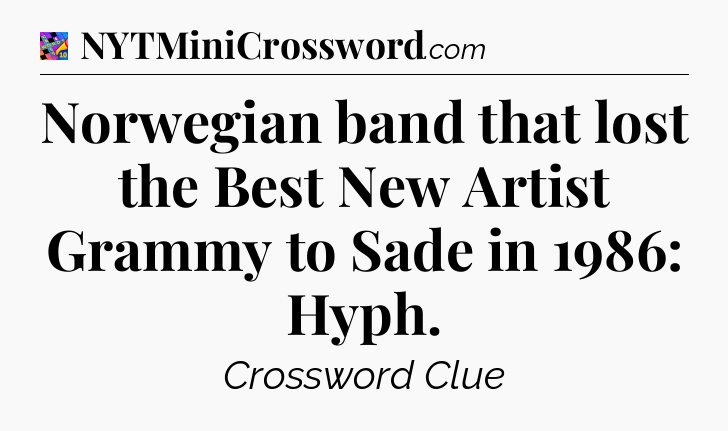 Norwegian band that lost the Best New Artist Grammy to Sade in 1986: Hyph Crossword Clue