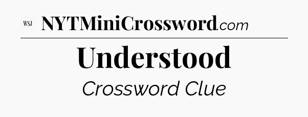 Understood - WSJ Crossword