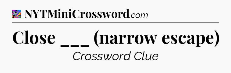 Close ___ (narrow escape) Crossword Clue